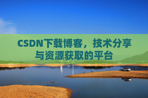 CSDN下载博客，技术分享与资源获取的平台